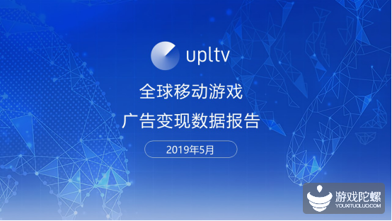 UPLTV发布2019年5月全球移动游戏广告变现数据报告