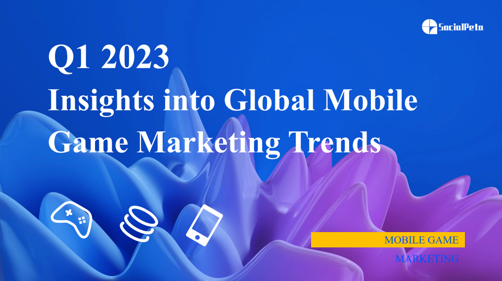 2023年Q1全球发布新手游广告超780万，视频广告占比8成增势不减