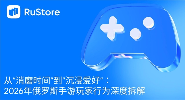 从“消磨时间”到“沉浸爱好”：2026年俄罗斯手游玩家行为深度拆解